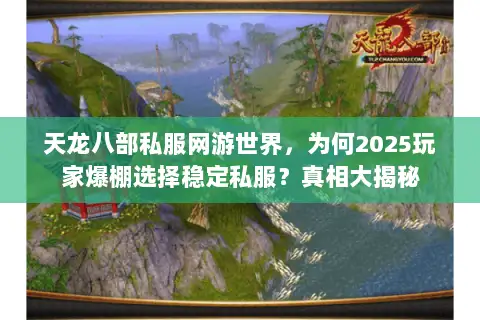 天龙八部私服网游世界,为何2025玩家爆棚选择稳定私服?真相大揭秘 天龙八部私服网游世界,为何2025玩家爆棚选择稳定私服?真相大揭秘