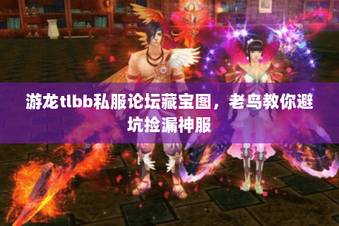 游龙tlbb私服论坛藏宝图,老鸟教你避坑捡漏神服 游龙tlbb私服论坛藏宝图,老鸟教你避坑捡漏神服