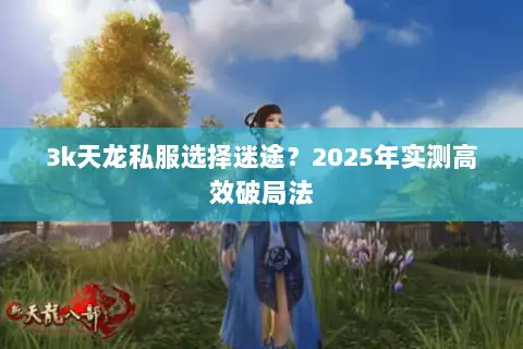 3k天龙私服选择迷途？2025年实测高效破局法