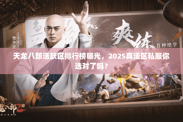 天龙八部活跃区排行榜曝光，2025真活区私服你选对了吗？