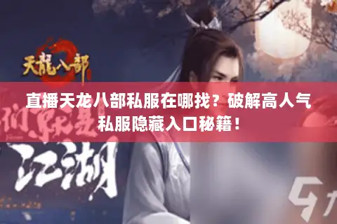直播天龙八部私服在哪找？破解高人气私服隐藏入口秘籍！