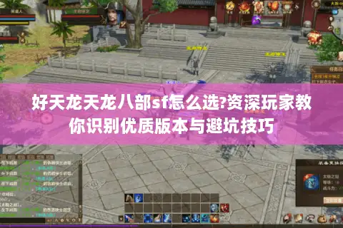 好天龙天龙八部sf怎么选?资深玩家教你识别优质版本与避坑技巧
