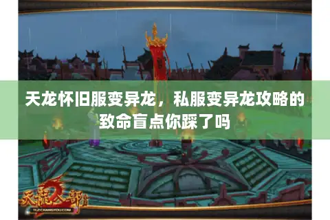 天龙怀旧服变异龙,私服变异龙攻略的致命盲点你踩了吗 天龙怀旧服变异龙,私服变异龙攻略的致命盲点你踩了吗