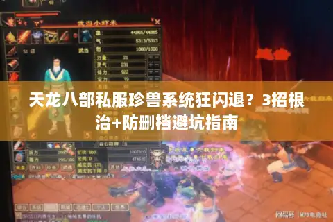 天龙八部私服珍兽系统狂闪退？3招根治+防删档避坑指南