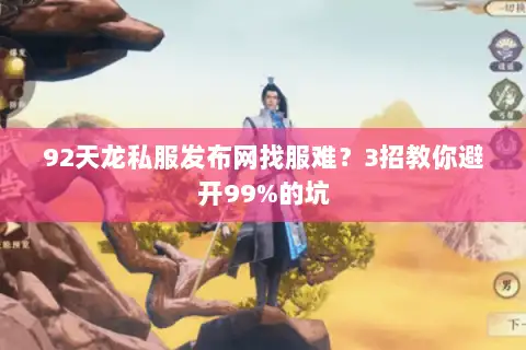 92天龙私服发布网找服难？3招教你避开99%的坑