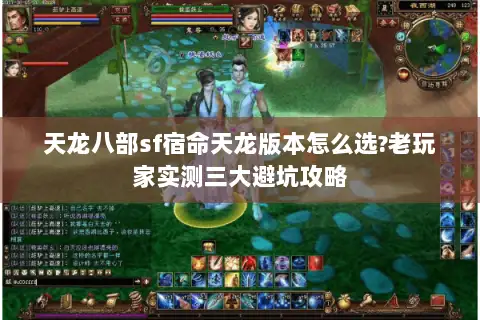天龙八部sf宿命天龙版本怎么选?老玩家实测三大避坑攻略