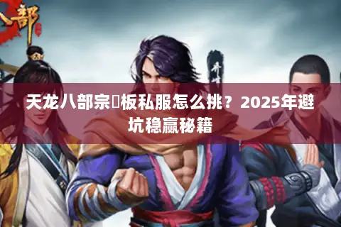 天龙八部宗師板私服怎么挑?2025年避坑稳赢秘籍 天龙八部宗師板私服怎么挑?2025年避坑稳赢秘籍