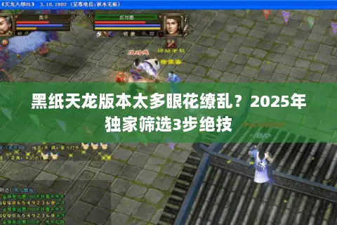 黑纸天龙版本太多眼花缭乱？2025年独家筛选3步绝技