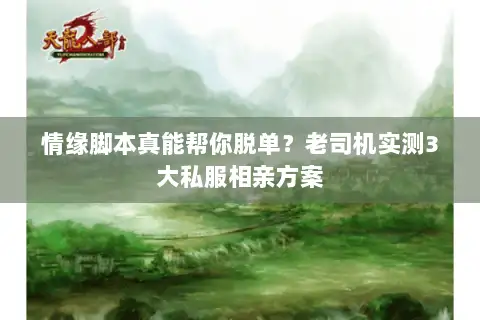 情缘脚本真能帮你脱单？老司机实测3大私服相亲方案