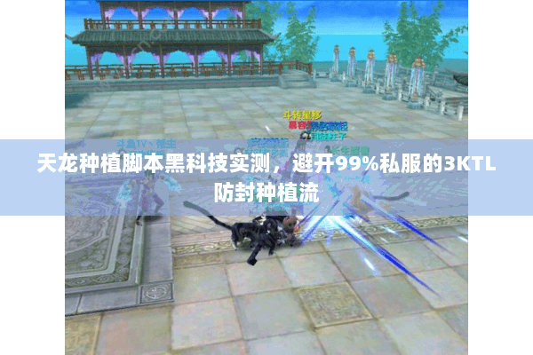 天龙种植脚本黑科技实测，避开99%私服的3KTL防封种植流