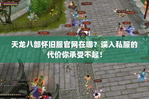 天龙八部怀旧服官网在哪？误入私服的代价你承受不起！