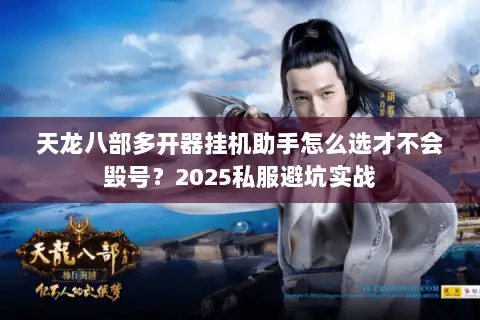 天龙八部多开器挂机助手怎么选才不会毁号?2025私服避坑实战 天龙八部多开器挂机助手怎么选才不会毁号?2025私服避坑实战