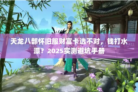 天龙八部怀旧服财富卡选不对，钱打水漂？2025实测避坑手册