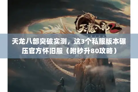 天龙八部突破实测，这3个私服版本碾压官方怀旧服（附秒升80攻略）
