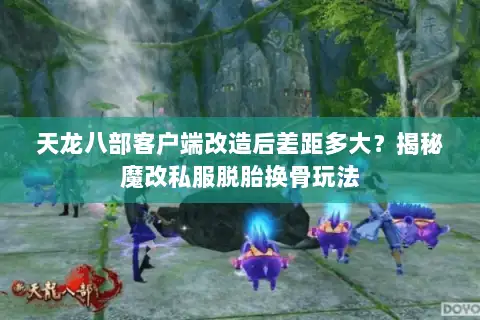 天龙八部客户端改造后差距多大？揭秘魔改私服脱胎换骨玩法