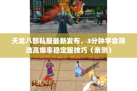 天龙八部私服最新发布，3分钟学会筛选高爆率稳定服技巧（亲测）
