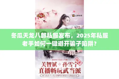 冬瓜天龙八部私服发布,2025年私服老手如何一键避开骗子陷阱? 冬瓜天龙八部私服发布,2025年私服老手如何一键避开骗子陷阱?