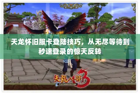 天龙怀旧服卡登陆技巧,从无尽等待到秒速登录的惊天反转 天龙怀旧服卡登陆技巧,从无尽等待到秒速登录的惊天反转