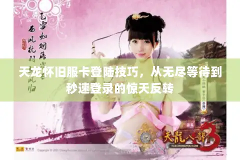 天龙怀旧服卡登陆技巧,从无尽等待到秒速登录的惊天反转 天龙怀旧服卡登陆技巧,从无尽等待到秒速登录的惊天反转
