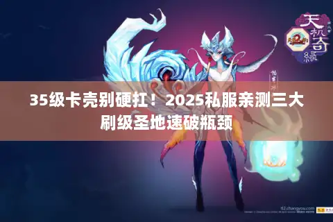 35级卡壳别硬扛！2025私服亲测三大刷级圣地速破瓶颈