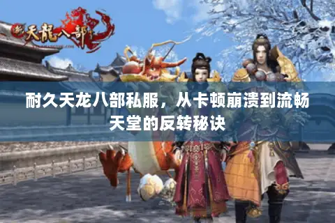 耐久天龙八部私服，从卡顿崩溃到流畅天堂的反转秘诀