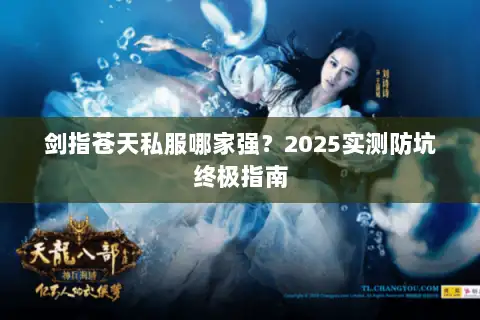 剑指苍天私服哪家强?2025实测防坑终极指南 剑指苍天私服哪家强?2025实测防坑终极指南