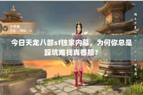今日天龙八部sf独家内幕，为何你总是踩坑难找真香服？
