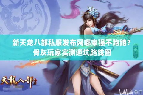 新天龙八部私服发布网哪家强不跑路？骨灰玩家实测避坑路线图