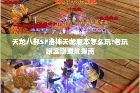 天龙八部SF洛神天龙版本怎么玩?老玩家实测避坑指南