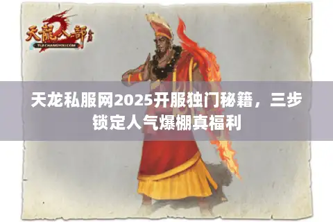 天龙私服网2025开服独门秘籍,三步锁定人气爆棚真福利 天龙私服网2025开服独门秘籍,三步锁定人气爆棚真福利
