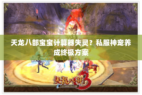 天龙八部宝宝计算器失灵？私服神宠养成终极方案