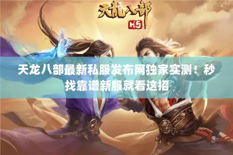 天龙八部最新私服发布网独家实测!秒找靠谱新服就看这招 天龙八部最新私服发布网独家实测!秒找靠谱新服就看这招