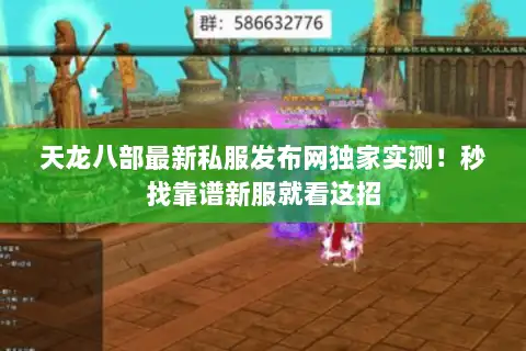 天龙八部最新私服发布网独家实测!秒找靠谱新服就看这招 天龙八部最新私服发布网独家实测!秒找靠谱新服就看这招