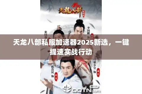 天龙八部私服加速器2025新选，一键提速实战行动