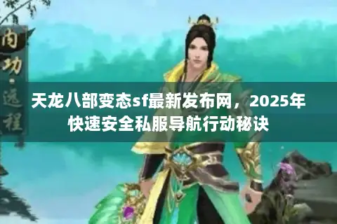 天龙八部变态sf最新发布网，2025年快速安全私服导航行动秘诀
