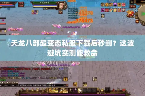 天龙八部超变态私服下载后秒删？这波避坑实测能救命