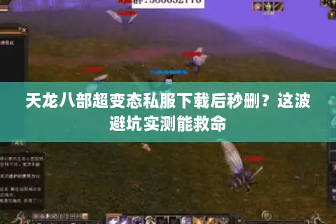 天龙八部超变态私服下载后秒删？这波避坑实测能救命
