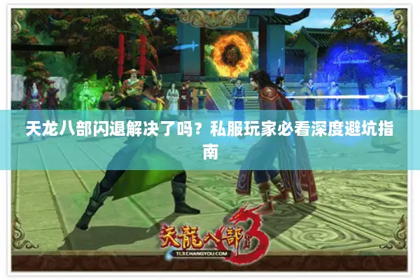 天龙八部闪退解决了吗?私服玩家必看深度避坑指南 天龙八部闪退解决了吗?私服玩家必看深度避坑指南