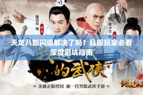 天龙八部闪退解决了吗?私服玩家必看深度避坑指南 天龙八部闪退解决了吗?私服玩家必看深度避坑指南