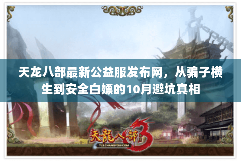 天龙八部最新公益服发布网，从骗子横生到安全白嫖的10月避坑真相