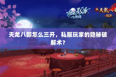 天龙八部怎么三开，私服玩家的隐秘破解术？