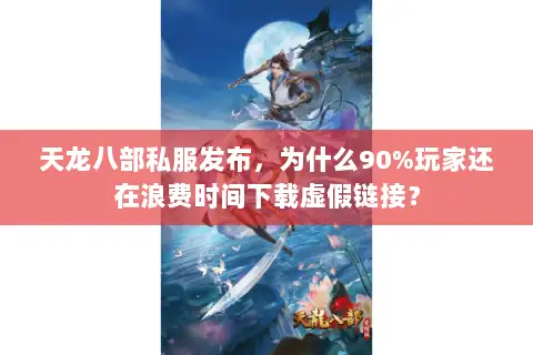 天龙八部私服发布，为什么90%玩家还在浪费时间下载虚假链接？
