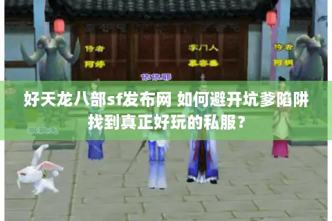 好天龙八部sf发布网 如何避开坑爹陷阱找到真正好玩的私服? 好天龙八部sf发布网 如何避开坑爹陷阱找到真正好玩的私服?