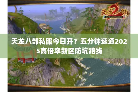 天龙八部私服今日开?五分钟速通2025高倍率新区防坑路线 天龙八部私服今日开?五分钟速通2025高倍率新区防坑路线