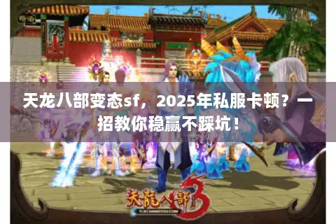 天龙八部变态sf,2025年私服卡顿?一招教你稳赢不踩坑! 天龙八部变态sf,2025年私服卡顿?一招教你稳赢不踩坑!