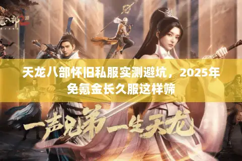 天龙八部怀旧私服实测避坑，2025年免氪金长久服这样筛