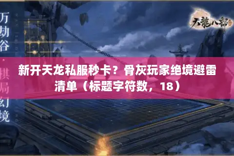 新开天龙私服秒卡?骨灰玩家绝境避雷清单(标题字符数,18) 新开天龙私服秒卡?骨灰玩家绝境避雷清单(标题字符数,18)