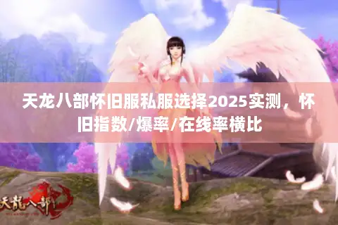 天龙八部怀旧服私服选择2025实测,怀旧指数/爆率/在线率横比 天龙八部怀旧服私服选择2025实测,怀旧指数/爆率/在线率横比