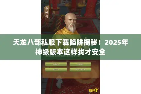 天龙八部私服下载陷阱揭秘！2025年神级版本这样找才安全