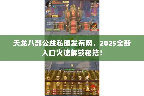 天龙八部公益私服发布网，2025全新入口火速解锁秘籍！